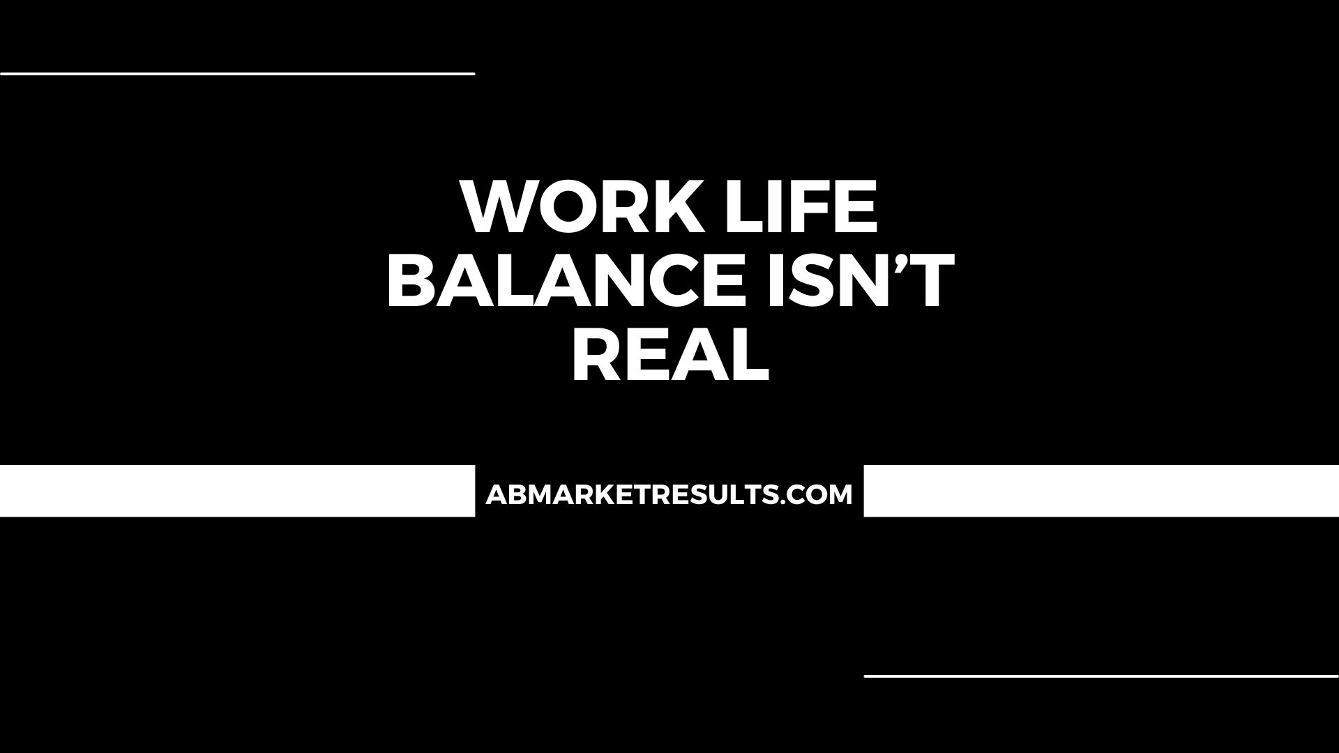 Work Life Balance Isn’t Real..